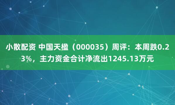 小散配资 中国天楹（000035）周评：本周跌0.23%，主力资金合计净流出1245.13万元