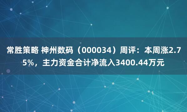 常胜策略 神州数码（000034）周评：本周涨2.75%，主力资金合计净流入3400.44万元