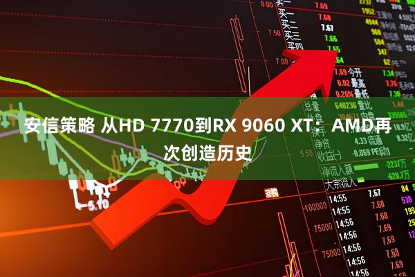 安信策略 从HD 7770到RX 9060 XT：AMD再次创造历史