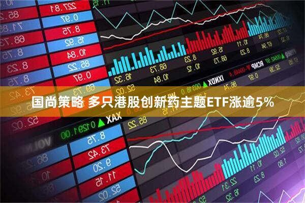 国尚策略 多只港股创新药主题ETF涨逾5%