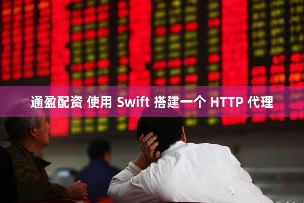 通盈配资 使用 Swift 搭建一个 HTTP 代理