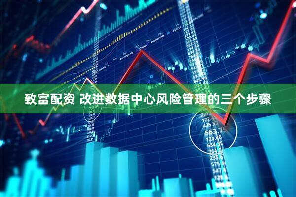 致富配资 改进数据中心风险管理的三个步骤