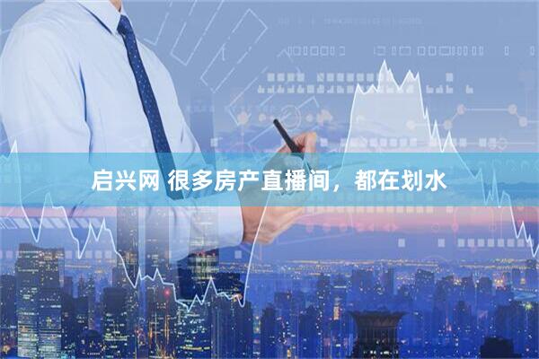 启兴网 很多房产直播间，都在划水