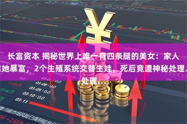 长富资本 揭秘世界上唯一有四条腿的美女：家人靠她暴富，2个生殖系统交替生娃，死后竟遭神秘处理…