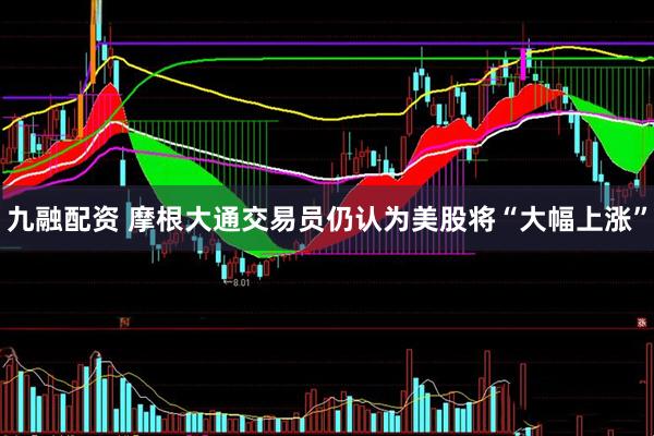 九融配资 摩根大通交易员仍认为美股将“大幅上涨”