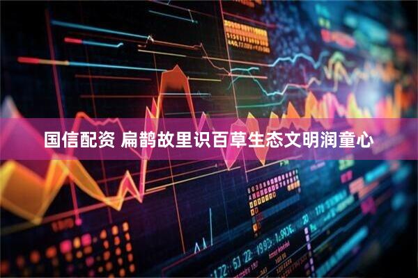 国信配资 扁鹊故里识百草生态文明润童心