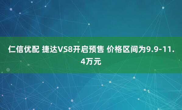 仁信优配 捷达VS8开启预售 价格区间为9.9-11.4万元