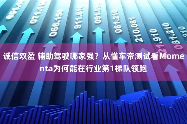 诚信双盈 辅助驾驶哪家强？从懂车帝测试看Momenta为何能在行业第1梯队领跑