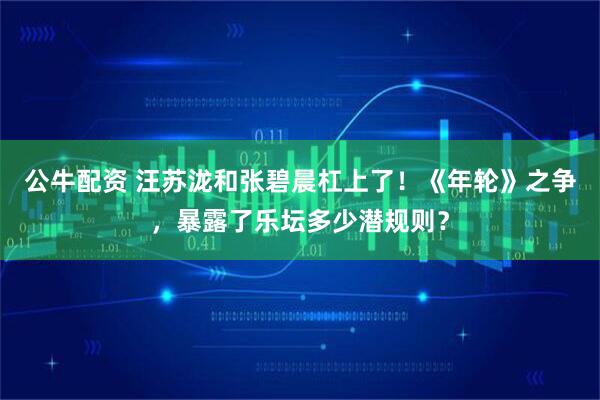 公牛配资 汪苏泷和张碧晨杠上了！《年轮》之争，暴露了乐坛多少潜规则？