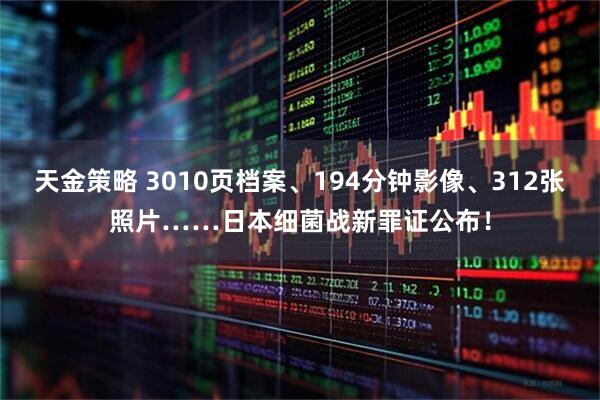 天金策略 3010页档案、194分钟影像、312张照片……日本细菌战新罪证公布！