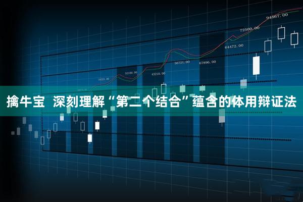 擒牛宝  深刻理解“第二个结合”蕴含的体用辩证法