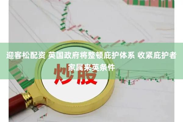 迎客松配资 英国政府将整顿庇护体系 收紧庇护者家属来英条件