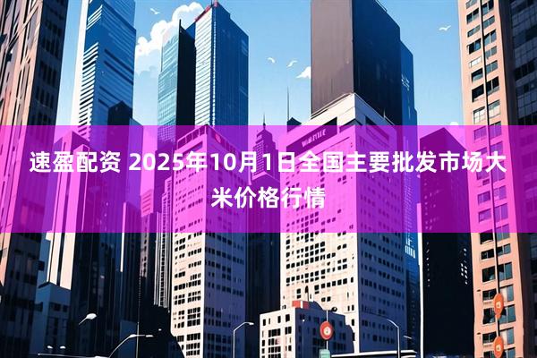 速盈配资 2025年10月1日全国主要批发市场大米价格行情