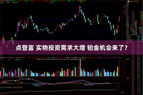 点登富 实物投资需求大增 铂金机会来了？