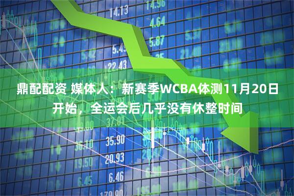鼎配配资 媒体人：新赛季WCBA体测11月20日开始，全运会后几乎没有休整时间